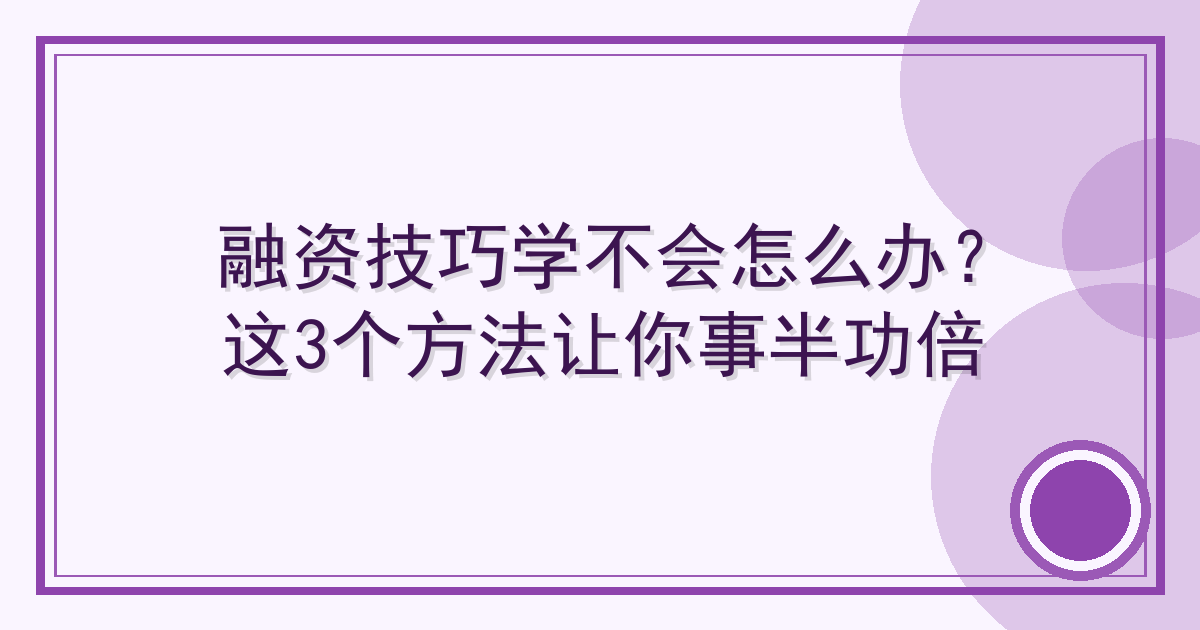 融资技巧学不会怎么办？这3个方法让你事半功倍